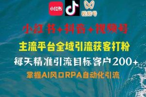 (14484期)小红书、抖音、视频号全域多平台引流获客,日引目标客户200+,RPA自动…