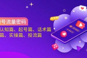 （14124期）视频号流量密码：涵盖认知篇、起号篇、话术篇、选品篇、实操篇、投流篇