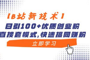 （8633期）【B站新技术】日引100+优质创业粉，直接套模式，快速搞网赚粉