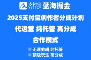 （14549期）2025支付宝创作者分成计划代运营，纯托管，高分成，合作模式！