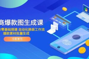 （14835期）电商爆款图生成课 ComfyUI零基础搭建 自动化换装工作流 爆款素材批量生成