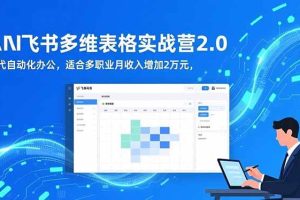 (16587期)AI+飞书多维表格实战营2.0:零代码自动化办公,适合多职业月收入增加2万元