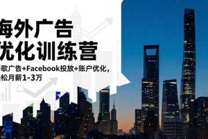 （16609期）海外广告优化训练营：谷歌广告+Facebook投放+账户优化，轻松月薪1-3万