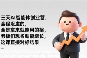 （17045期）三天AI智能体创业营，全程没虚的，全是拿来就能用的招，老板们想省劲搞增长，这课直接对标结果