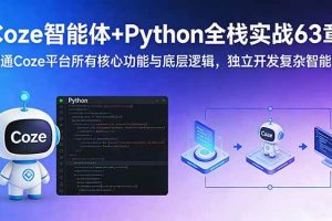 （17432期）Coze智能体+Python全栈实战63章：精通Coze平台所有核心功能与底层逻辑，独立开发复杂智能体