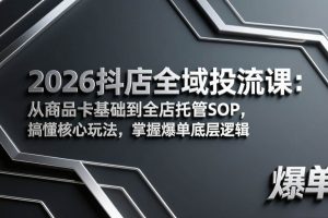 (17569期)2026抖店全域投流课:从商品卡基础到全店托管SOP,搞懂核心玩法,掌握爆单底层逻辑