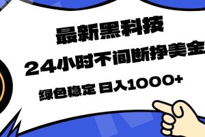 (17803期)最新黑科技,24小时全天挣美金,,绿色稳定,日入1000+