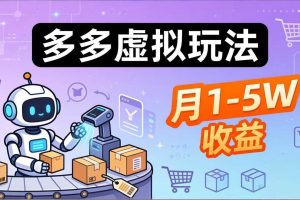 （17845期）小白也能复制的多多虚拟玩法，机器人搞定发货+客服，月1-5W！